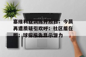 关于塞维利亚训练开放日；今晨再遭质疑引欢呼；社区盾在即；球探报告显示潜力的信息